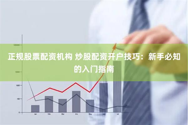 正規股票配資機構 炒股配資開戶技巧：新手必知的入門指南